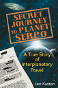 Secret Journey to Planet Serpo: A True Story of Interplanetary Travel SECRET JOURNEY TO PLANET SERPO Len Kasten