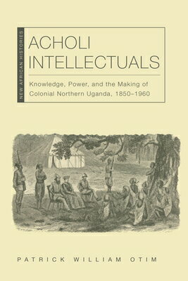 楽天楽天ブックスAcholi Intellectuals: Knowledge, Power, and the Making of Colonial Northern Uganda, 1850-1960 ACHOLI INTELLECTUALS （New African Histories） [ Patrick William Otim ]