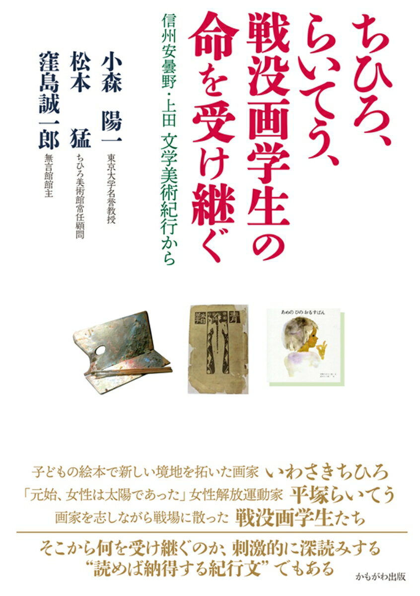 信州安曇野・上田文学美術紀行から 小森　陽一 松本　猛 かもがわ出版チヒロライテウセンボツガガクセイノイノチヲウケツグ コモリヨウイチ マツモトタケシ 発行年月：2021年03月09日 予約締切日：2021年01月22日 ページ数：152p サイズ：単行本 ISBN：9784780311471 小森陽一（コモリヨウイチ） 東京大学名誉教授、専攻は日本近代文学、夏目漱石研究者。「九条の会」事務局長 松本猛（マツモトタケシ） 美術・絵本評論家、作家、横浜美術大学客員教授。ちひろ美術館（東京・安曇野）常任顧問 窪島誠一郎（クボシマセイイチロウ） 作家、戦没画学生慰霊美術館「無言館」「残照館」（旧「信濃デッサン館」）館主（本データはこの書籍が刊行された当時に掲載されていたものです） 序章　らいてう、ちひろ、戦没画学生の生きた時代と漱石（らいてう、ちひろ、戦没画学生の生きた時代をどう考えるか／夏目漱石の文学にとってのらいてうの存在意義）／第1章　いわさきちひろの絵の秘密に迫るー風や空気を描く色合いと気合の勝負（安曇野ちひろ美術館について／ぼくを育ててくれた父母とヤギ　ほか）／第2章　平塚らいてうの母性保護思想ー「新婦人協会」結成百周年にあたって（「らいてうの家」から生い立ちを偲ぶ／禅の悟りから生み出された『青鞜』創刊に見る覚悟　ほか）／第3章　無言館にたどり着いた“流木の人生”ー戦没画学生の絵と向き合って（戦没画学生慰霊美術館「無言館」について／明大前でスナックを開いた青春時代　ほか）／終章　近代日本の歴史と文化をつなげて考える 本 ホビー・スポーツ・美術 美術 西洋美術