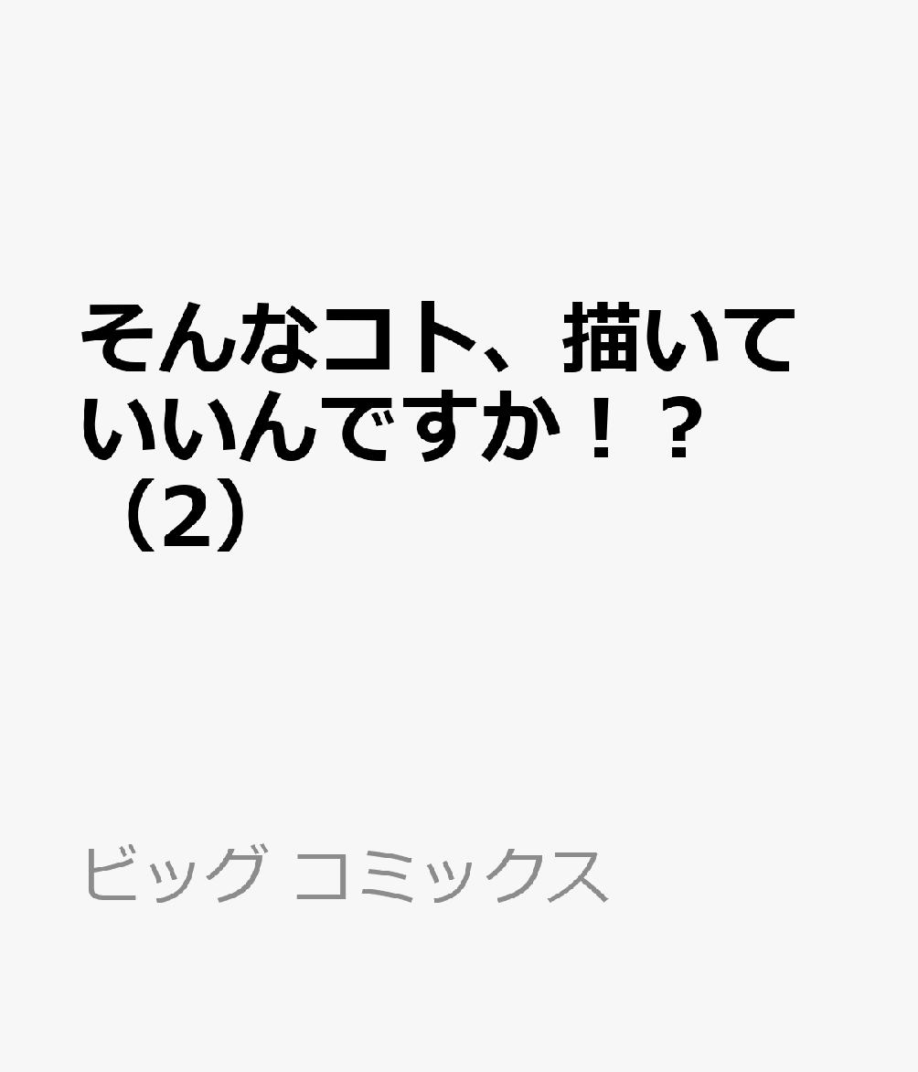 そんなコト、描いていいんですか！？ 2巻