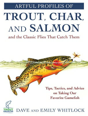 Artful Profiles of Trout, Char, and Salmon and the Classic Flies That Catch Them: Tips, Tactics, and