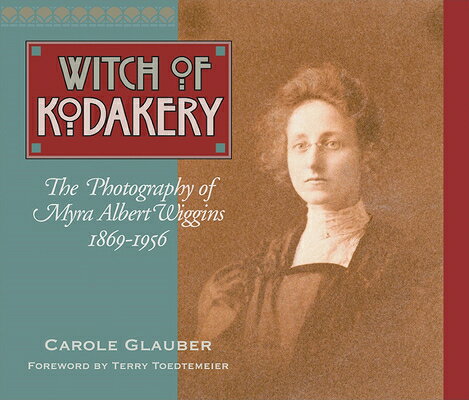 The Witch of Kodakery: The Photography of Myra Albert Wiggins, 1869-1956 WITCH OF KODAKERY 