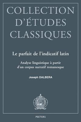 Le Parfait de l'Indicatif Latin: Analyse Linguistique a Partir d'Un Corpus Narratif Romanesque FRE-PARFAIT DE LINDICATIF LATI 