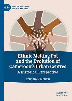 Ethnic Melting Pot and the Evolution of Cameroon's Urban Centres: A Historical Perspective ETHNIC MELTING POT & THE EVOLU （African Histories and Modernities） 