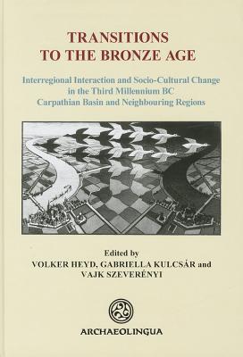 Transitions to the Bronze Age. Interregional Interaction and Socio-Cultural Change in the Third Mill TRANSITIONS TO THE BRONZE AGE （Archaeolingua Main） 