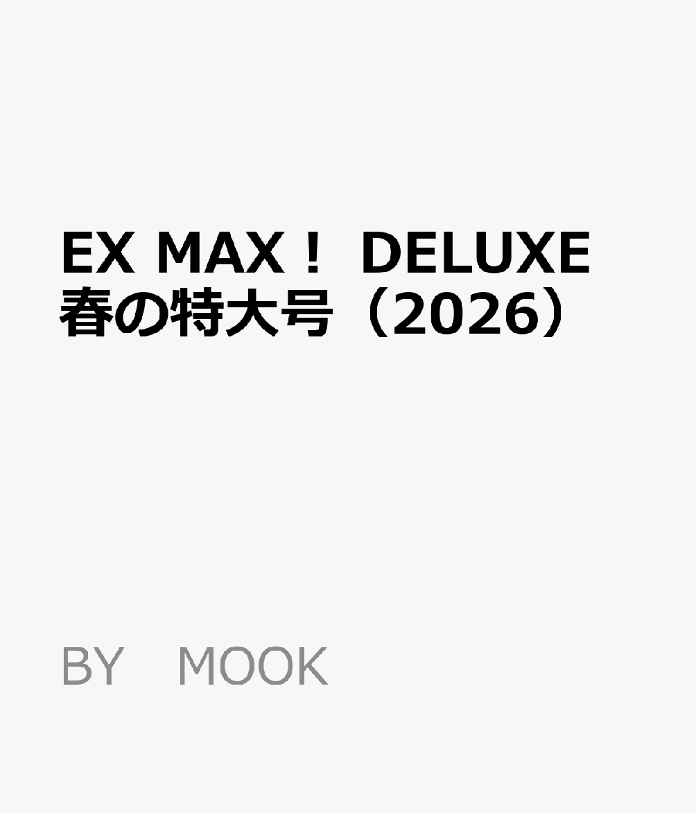 EX MAX！ DELUXE 春の特大号（2026） （BY MOOK）