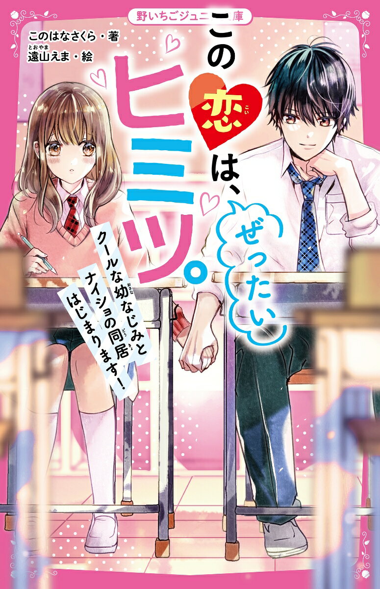 この恋は、ぜったいヒミツ。　クールな幼なじみとナイショの同居はじまります！ （野いちごジュニア文庫　4） [ このはなさくら ]