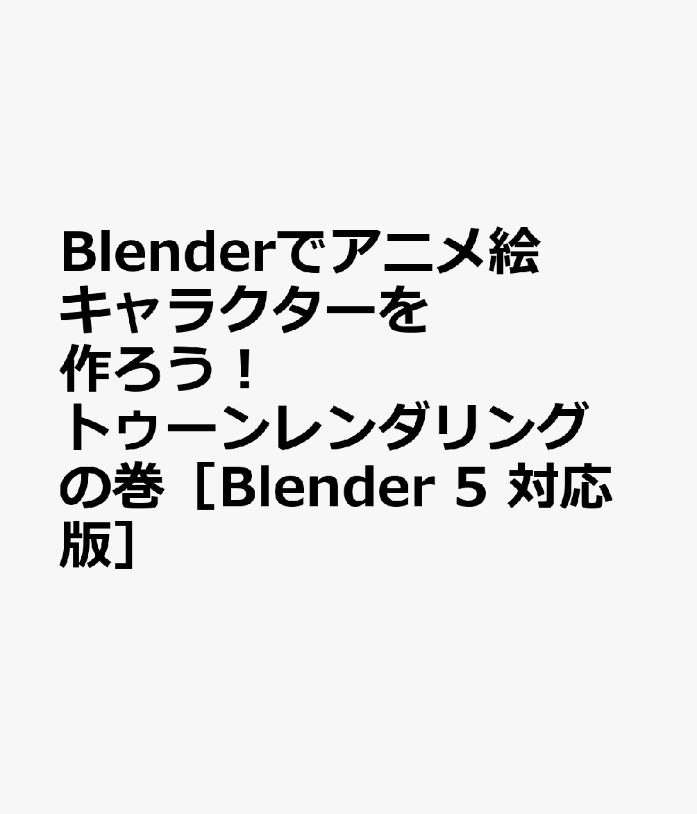 Blenderでアニメ絵キャラクターを作ろう！トゥーンレンダリングの巻［Blender 5 対応版］ 書影