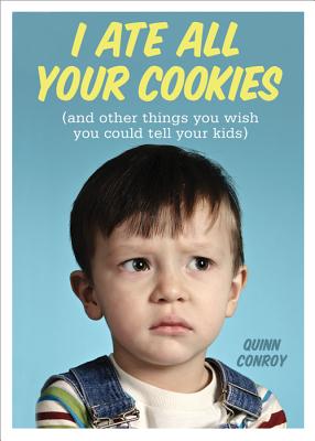 I Ate All Your Cookies: And Other Things You Wish You Could Tell Your Kids I ATE ALL YOUR COOKIES [ Quinn Conroy ]