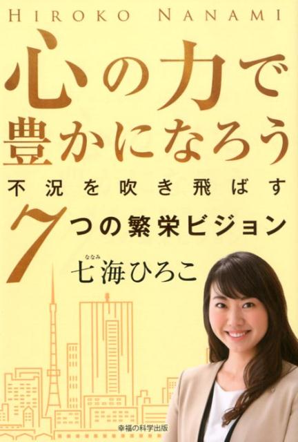 心の力で豊かになろう 不況を吹き飛ばす7つの繁栄ビジョン OR BOOKS [ 七海ひろこ ]