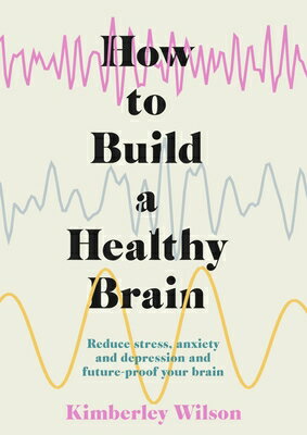 How to Build a Healthy Brain: Reduce Stress, Anxiety and Depression and Future-Proof Your Brain