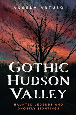 Gothic Hudson Valley: Haunted Legends and Ghostly Sightings GOTHIC HUDSON VALLEY （Gothic Americana） 