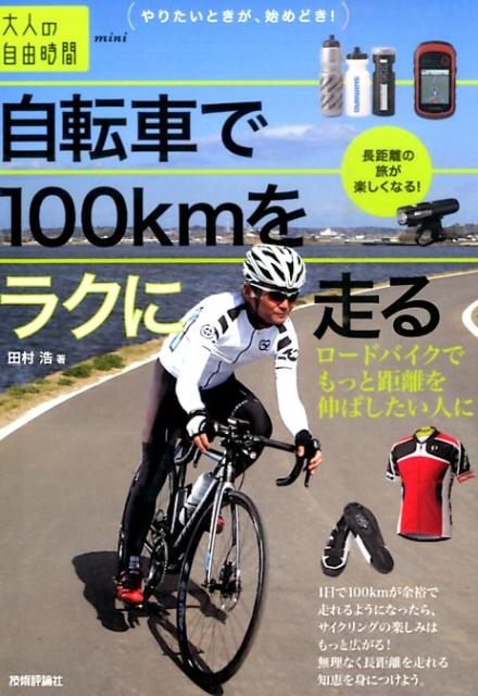 自転車で100kmをラクに走る ロードバイクでもっと距離を伸ばしたい人に 大人の自由時間mini [ 田村浩 ]