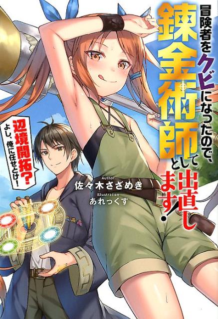 冒険者をクビになったので、錬金術師として出直します！〜辺境開拓？よし、俺に任せとけ！