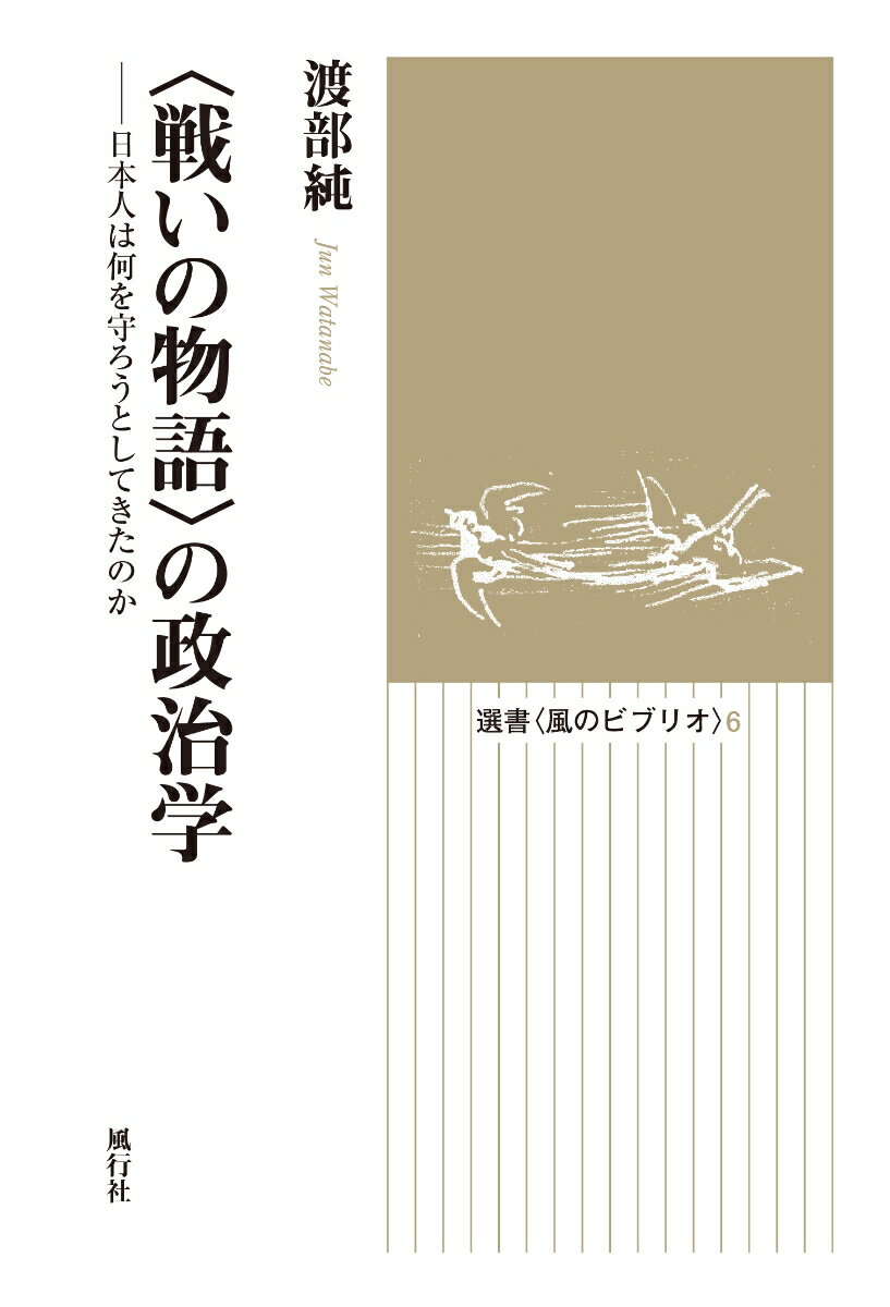 〈戦いの物語〉の政治学 日本人は何を守ろうとしてきたのか （選書〈風のビブリオ〉 6） 渡部 純