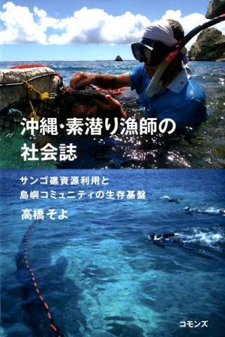 沖縄・素潜り漁師の社会誌 サンゴ礁資源利用と島嶼コミュニティの生存基盤 [ 高橋 そよ ]
