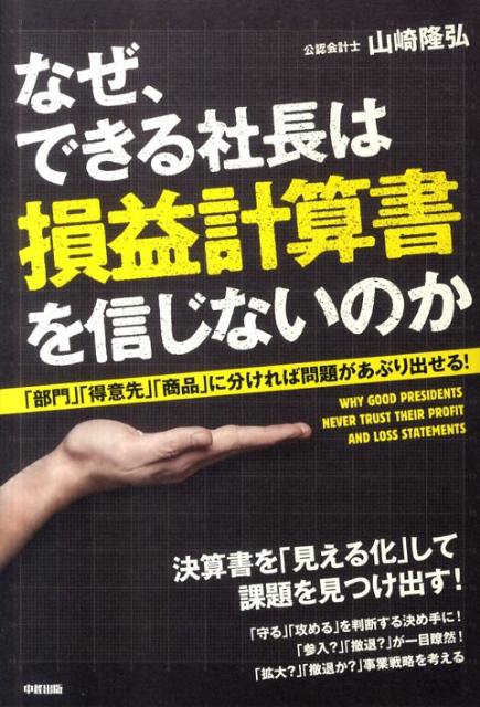 なぜ、できる社長は損益計算書を信じないのか 「部門」「得意先」「商品」に分ければ問題があぶり出 [ 山崎隆弘 ]