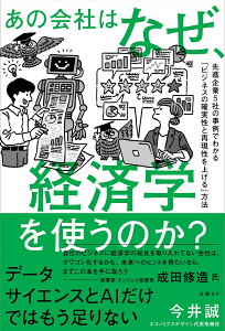 あの会社はなぜ、経済学を使うのか？　先進企業5社の事例でわかる「ビジネスの確実性と再現性を上げる」方法 [ 今井 誠 ]