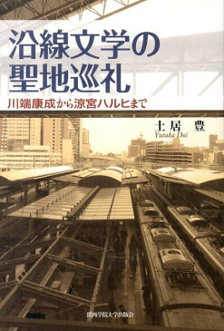 沿線文学の聖地巡礼 川端康成から涼宮ハルヒまで [ 土居豊 ]