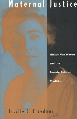 Maternal Justice: Miriam Van Waters and the Female Reform Tradition MATERNAL JUSTICE （Miriam Van Waters and the Female Reform Tradition） [ Estelle B. Freedman ]