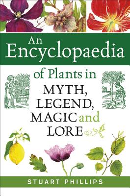 An Encyclopaedia of Plants in Myth, Legend, Magic and Lore ENCYCLOPAEDIA OF PLANTS IN MYT [ Stuart Phillips ]