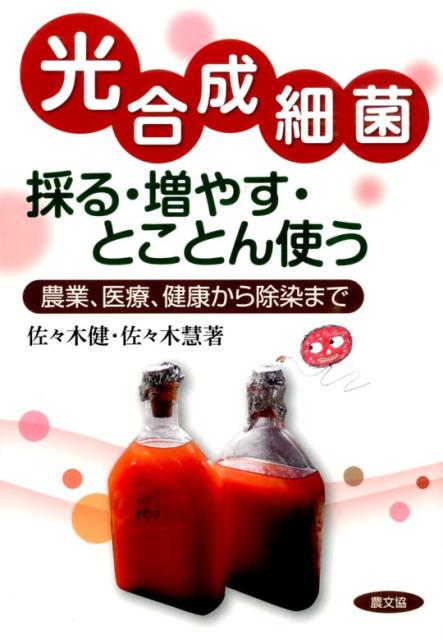 光合成細菌採る・増やす・とことん使う 農業、医療、健康から除染まで [ 佐々木健（生物工学） ]