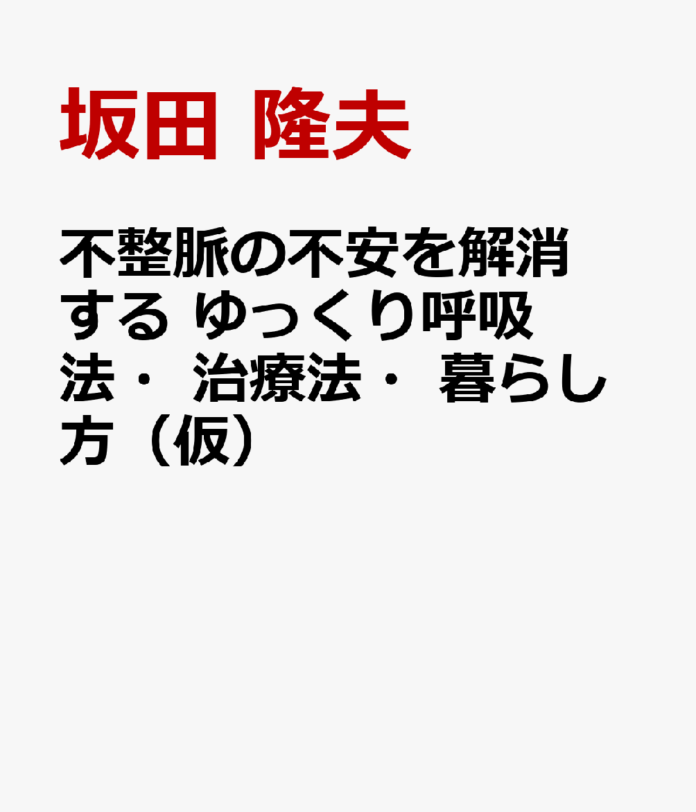 不整脈の不安を解消する ゆっくり呼吸法・治療法・暮らし方（仮） [ 坂田 隆夫 ]