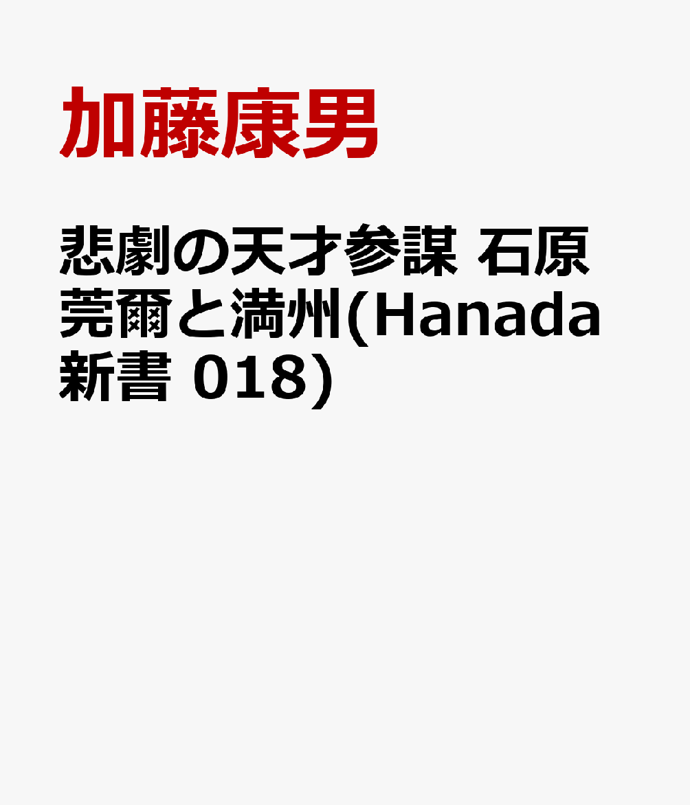 悲劇の天才参謀 石原莞爾と満州(Hanada新書 018)
