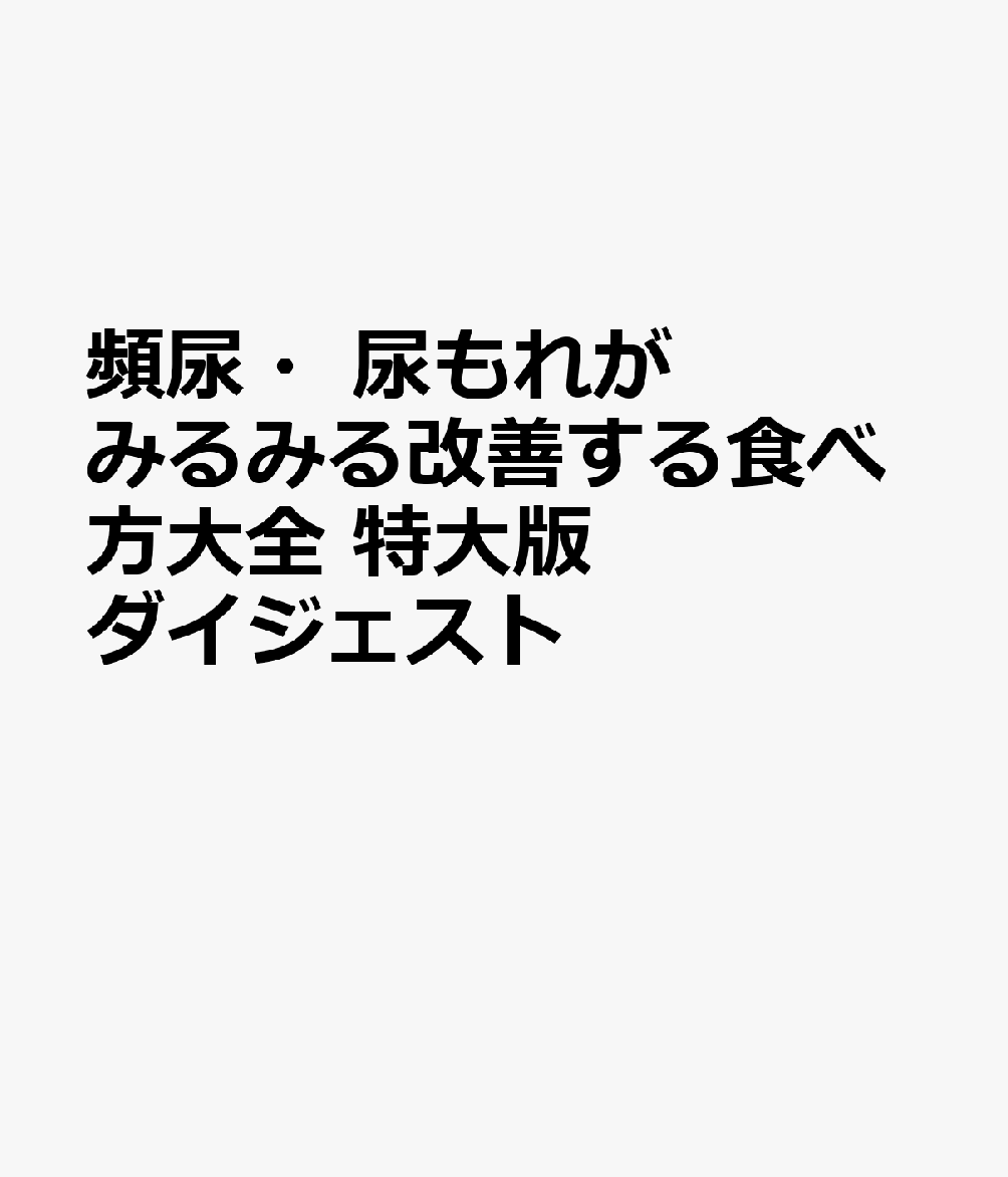 頻尿・尿もれがみるみる改善する食べ方大全　特大版ダイジェスト　 : 順天堂大学・泌尿器科の名医が教える 書影