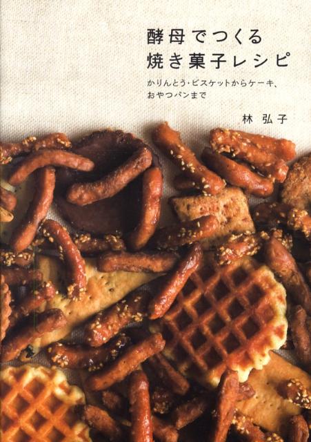 酵母でつくる焼き菓子レシピ かりんとう・ビスケットからケーキ、おやつパンまで [ 林弘子 ]