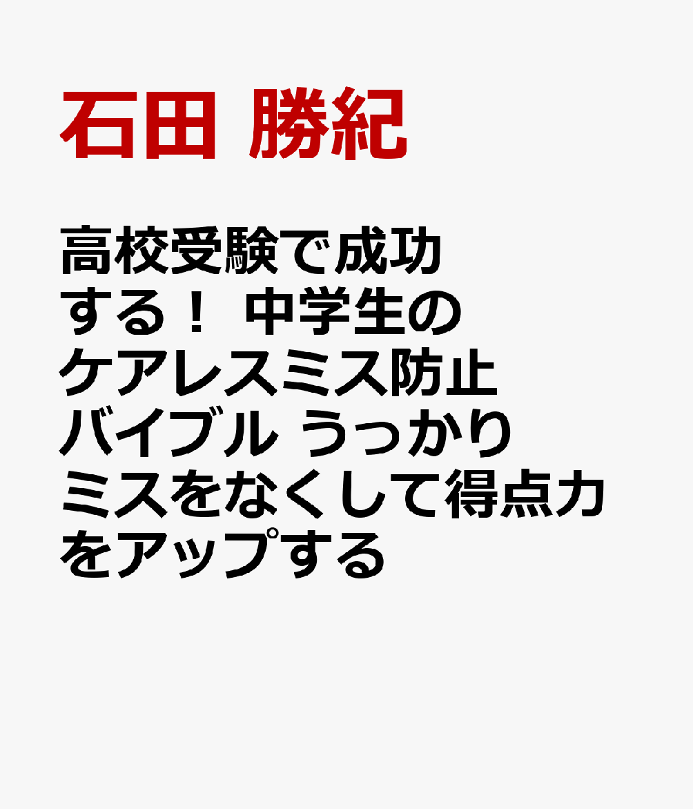 高校受験で成功する! 中学生のケアレスミス防止バイブル うっかりミスをなくして得点力をアップする [ 石田 勝紀 ]