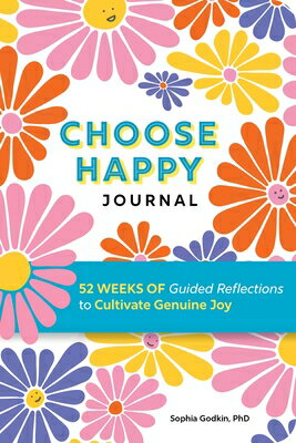 Choose Happy Journal: 52 Weeks of Guided Reflections to Cultivate Genuine Joy CHOOSE HAPPY JOURNAL Sophia Godkin, PhD