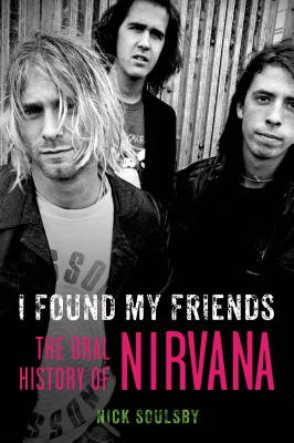 I Found My Friends: The Oral History of Nirvana I FOUND MY FRIENDS [ Nick Soulsby ]