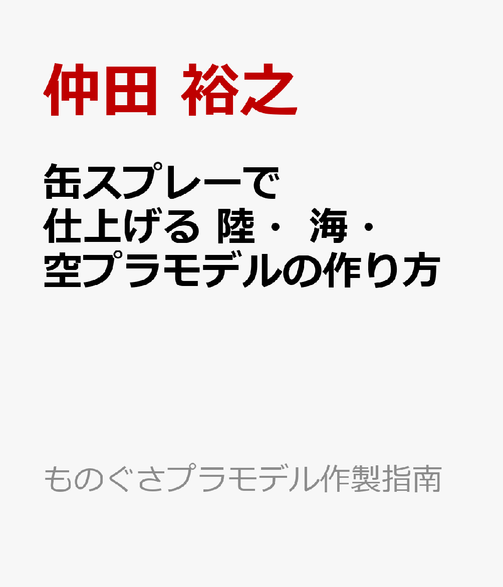 缶スプレーで仕上げる 陸・海・空プラモデルの作り方 （ものぐさプラモデル作製指南） [ 仲田 裕之 ]