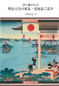 語り継がれる明治天皇の東北・北海道ご巡幸 [ 伊達　宗弘 ]