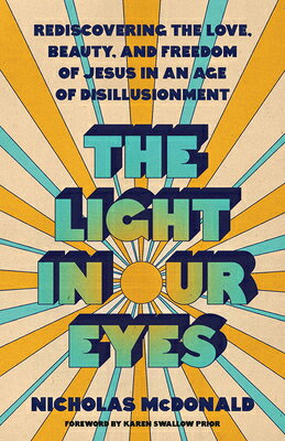 The Light in Our Eyes: Rediscovering the Love, Beauty, and Freedom of Jesus in an Age of Disillusion LIGHT IN OUR EYES [ Nicholas McDonald ]