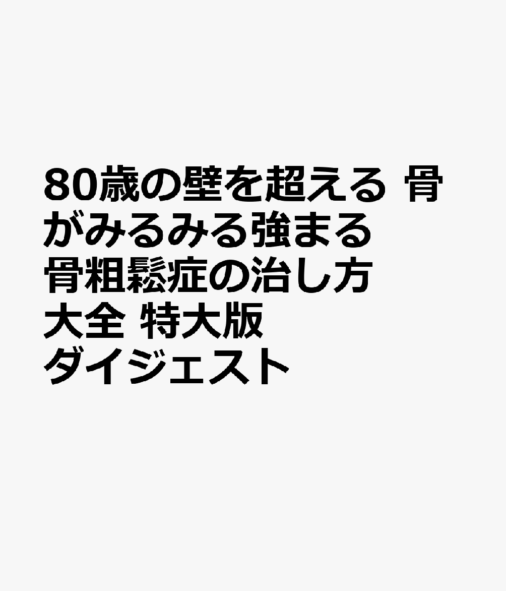 80歳の壁を超える　骨がみるみる強まる骨粗鬆症の治し方大全　特大版ダイジェスト　 : 整形外科の名医が教える 書影
