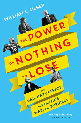 The Power of Nothing to Lose: The Hail Mary Effect in Politics, War, and Business POWER OF NOTHING TO LOSE [ William L. Silber ]