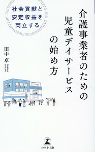 社会貢献と安定収益を両立する　介護事業者のための児童デイサービスの始め方 [ 田中 卓 ]