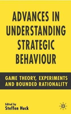 Advances in Understanding Strategic Behaviour: Game Theory, Experiments and Bounded Rationality ADVANCES IN UNDERSTANDING STRA [ S. Huck ]