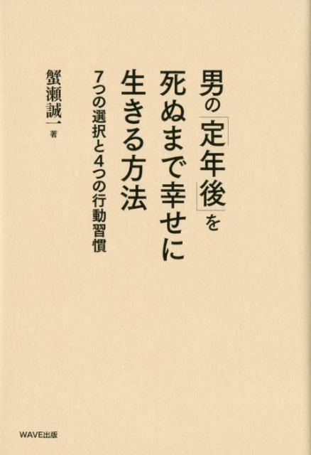 男の 定年後 を死ぬまで幸せに生きる方法 7つの選択と4つの行動習慣 [ 蟹瀬誠一 ]