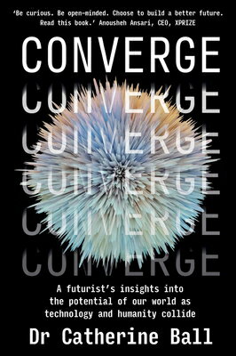 Converge: A Futurist 039 s Insights Into the Potential of Our World as Technology and Humanity Collide CONVERGE Catherine Ball