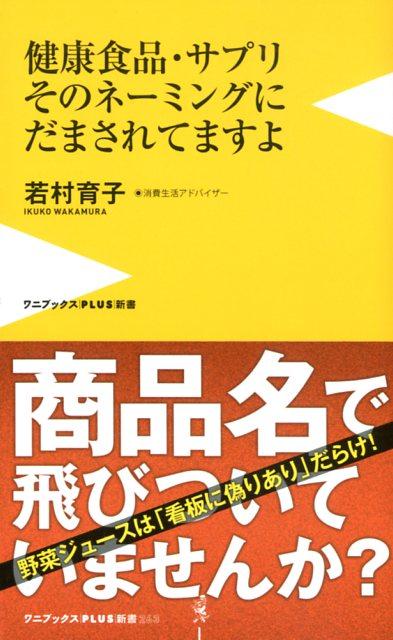 健康食品・サプリそのネーミングにだまされてますよ （ワニブックスPLUS新書） [ 若村育子 ]