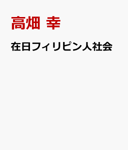 在日フィリピン人社会 1980～2020年代の結婚移民と日系人 [ 高畑 幸 ]