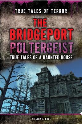 The Bridgeport Poltergeist: True Tales of a Haunted House BRIDGEPORT POLTERGEIST （True Tales of Terror） [ William J. Hall ]