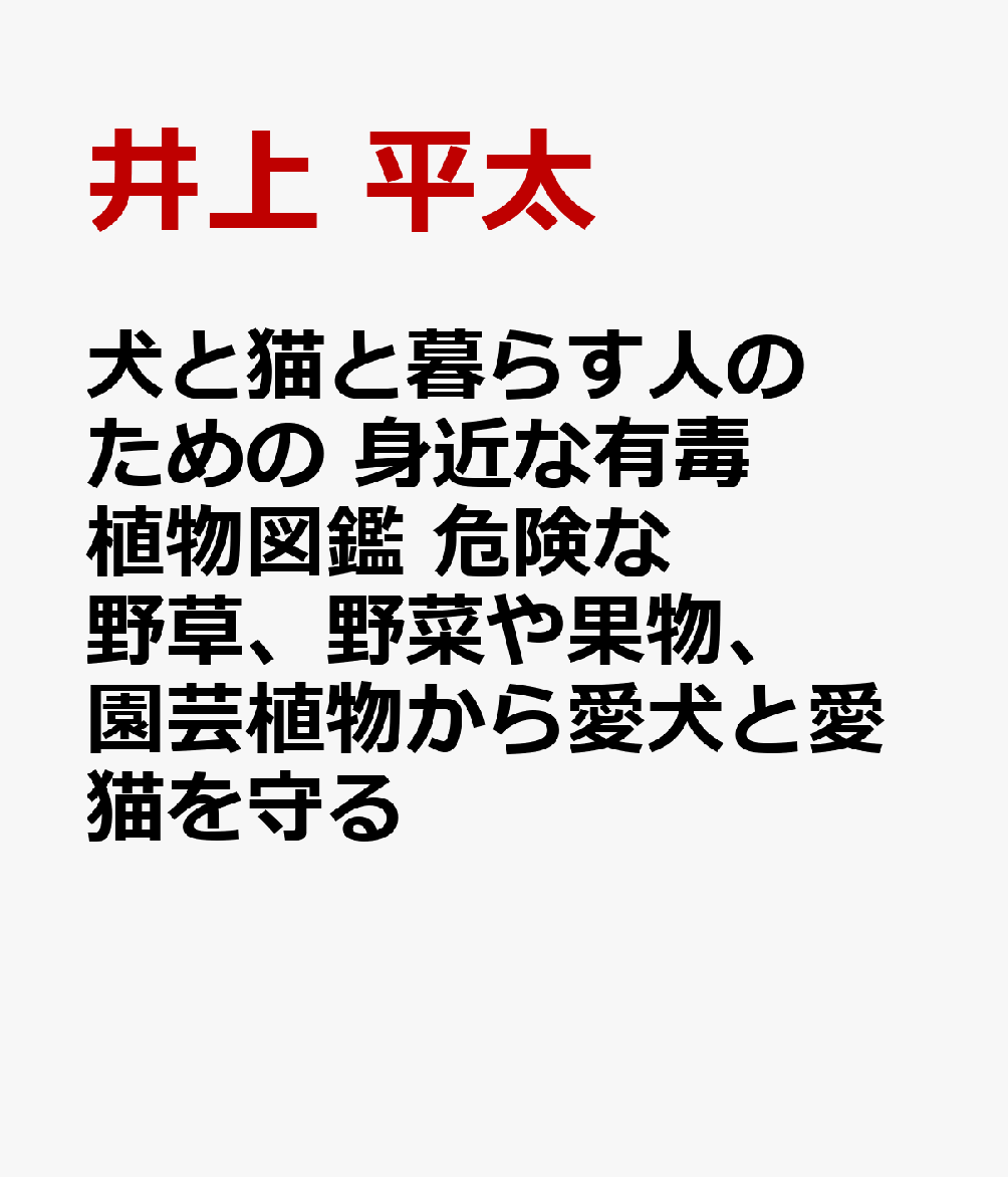 犬と猫と暮らす人のための 身近な有毒植物図鑑 危険な野草、野菜や果物、園芸植物から愛犬と愛猫を守る