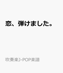 恋、弾けました。 （吹奏楽J-POP楽譜）