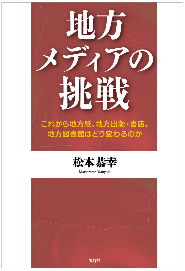 地方メディアの挑戦 これから地方紙、地方出版・書店、地方図書館はどう変わるのか [ 松本恭幸 ]