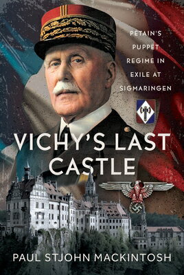 Vichy's Last Castle: Ptain's Puppet Regime in Exile at Sigmaringen VICHYS LAST CASTLE [ Paul Stjohn Mackintosh ]