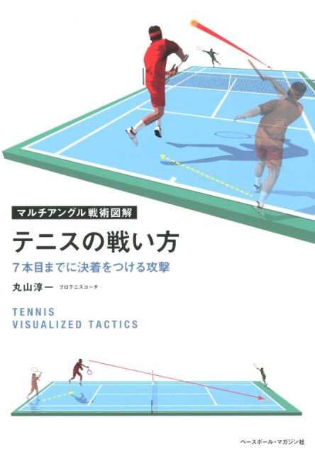 テニスの戦い方 7本目までに決着をつける攻撃 （マルチアングル戦術図解） [ 丸山淳一 ]